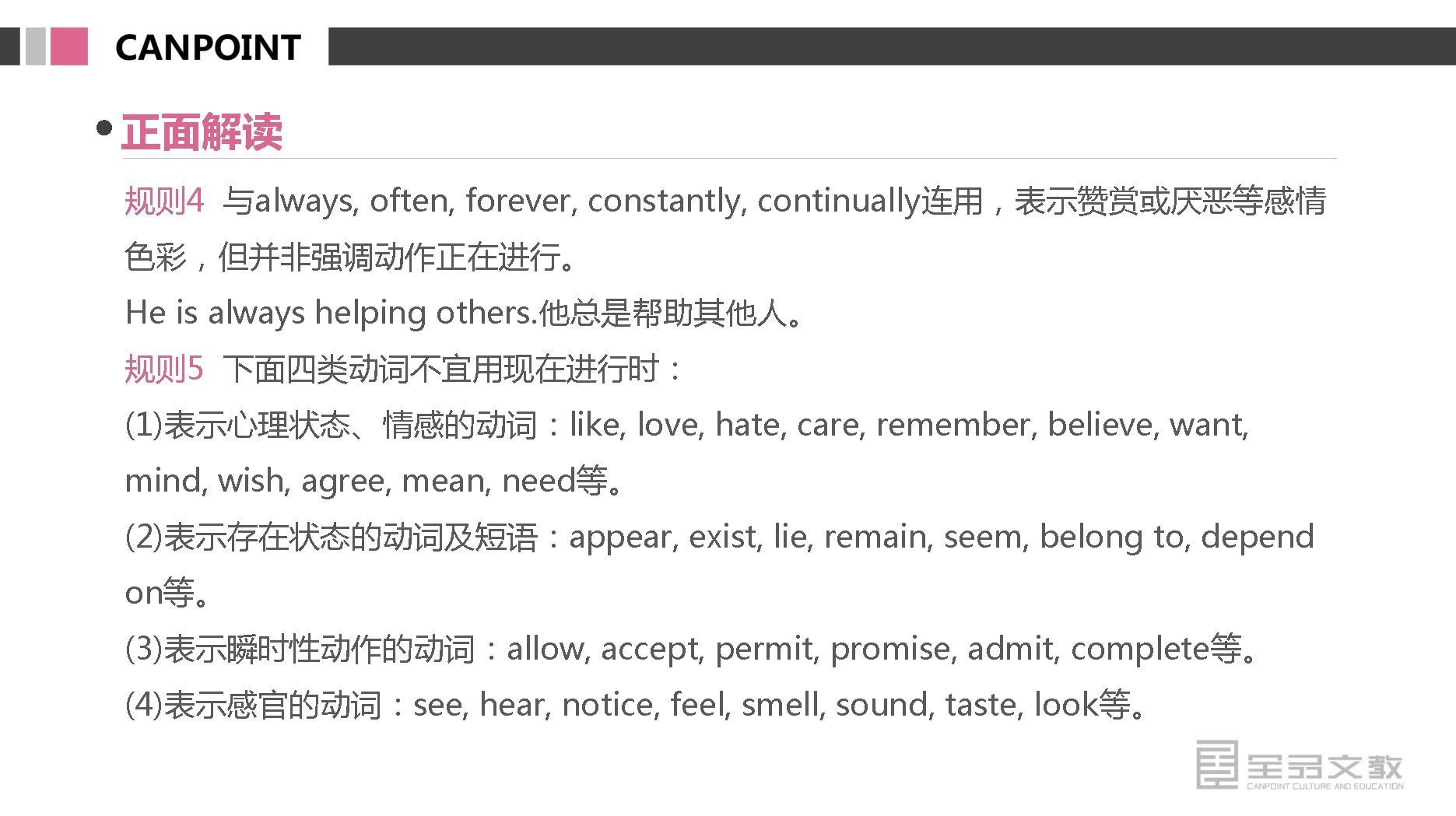 正面解读 规则 4 与always, often, forever, constantly, continually连用，表示赞赏或厌恶等感情 色彩，但并非强调动作正在进行。 He is always helping others.