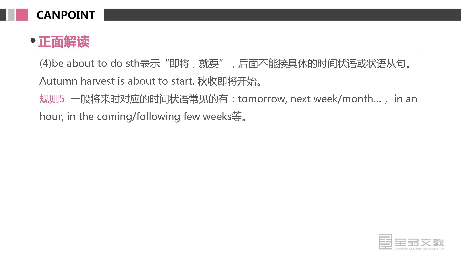 正面解读 (4)be about to do sth表示“即将，就要”，后面不能接具体的时间状语或状语从句。 Autumn harvest is about to start. 秋收即将开始。 规则