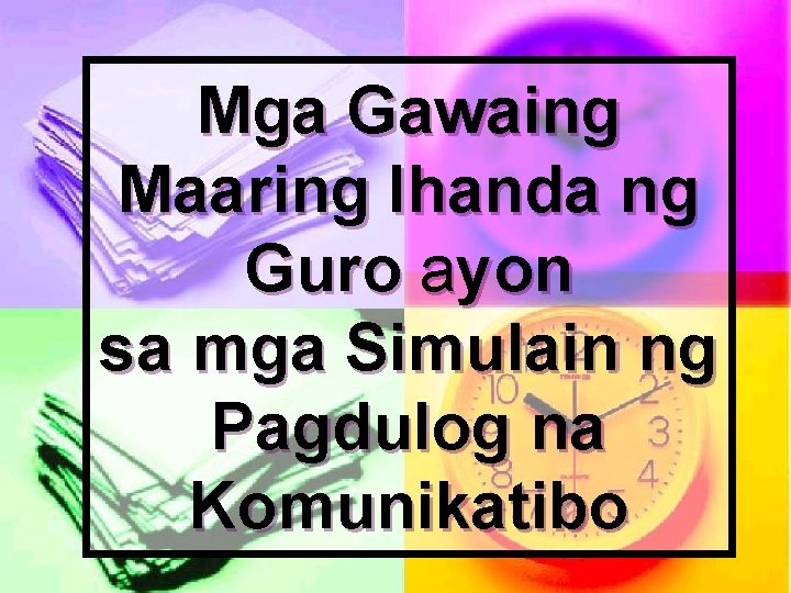 Mga Gawaing Maaring Ihanda ng Guro ayon sa mga Simulain ng Pagdulog na Komunikatibo