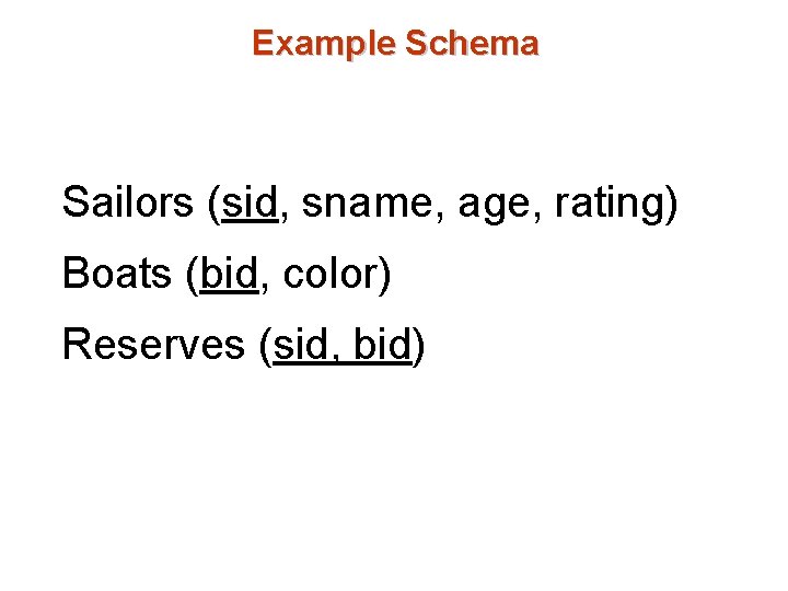 Example Schema Sailors (sid, sname, age, rating) Boats (bid, color) Reserves (sid, bid) 