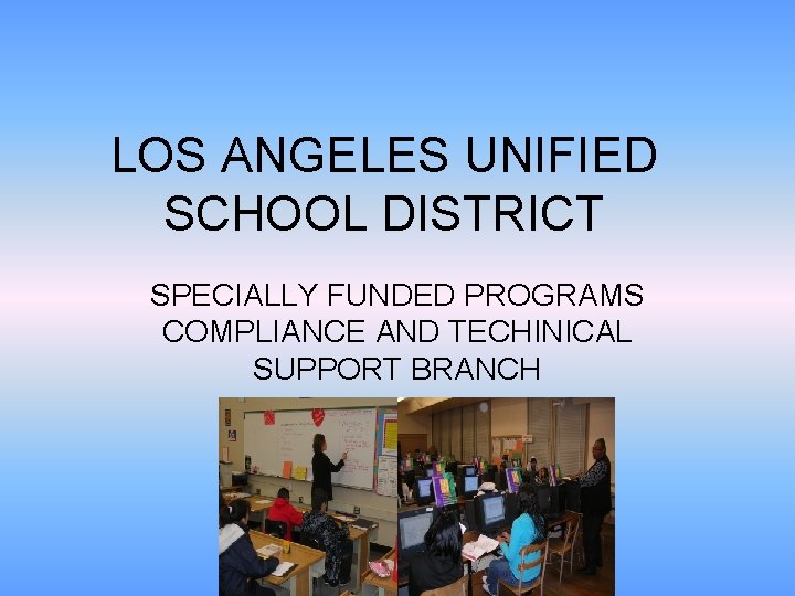 LOS ANGELES UNIFIED SCHOOL DISTRICT SPECIALLY FUNDED PROGRAMS COMPLIANCE AND TECHINICAL SUPPORT BRANCH 