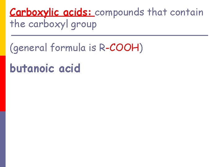 Carboxylic acids: compounds that contain the carboxyl group (general formula is R-COOH) butanoic acid