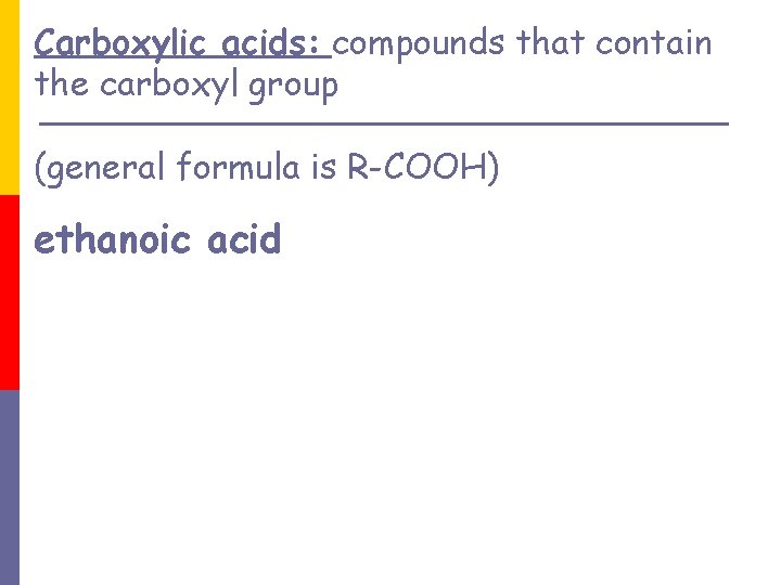 Carboxylic acids: compounds that contain the carboxyl group (general formula is R-COOH) ethanoic acid