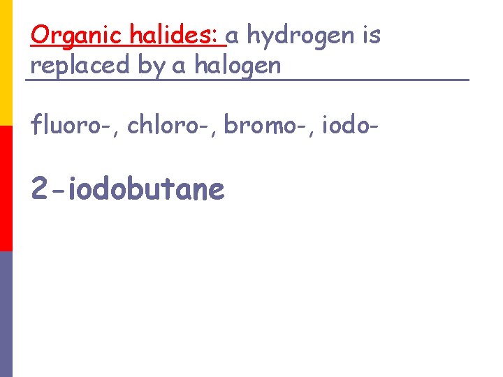 Organic halides: a hydrogen is replaced by a halogen fluoro-, chloro-, bromo-, iodo- 2