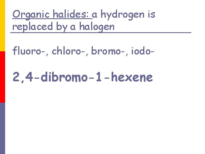 Organic halides: a hydrogen is replaced by a halogen fluoro-, chloro-, bromo-, iodo- 2,