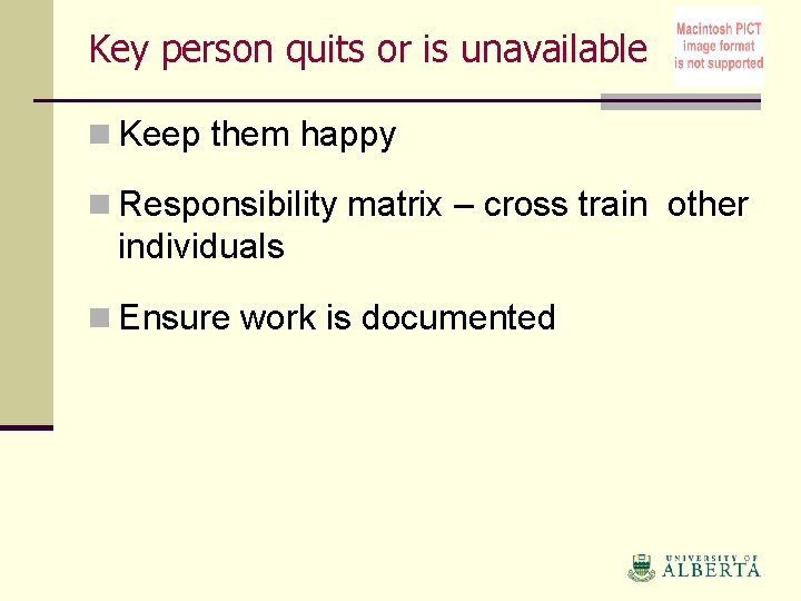 Key person quits or is unavailable n Keep them happy n Responsibility matrix –