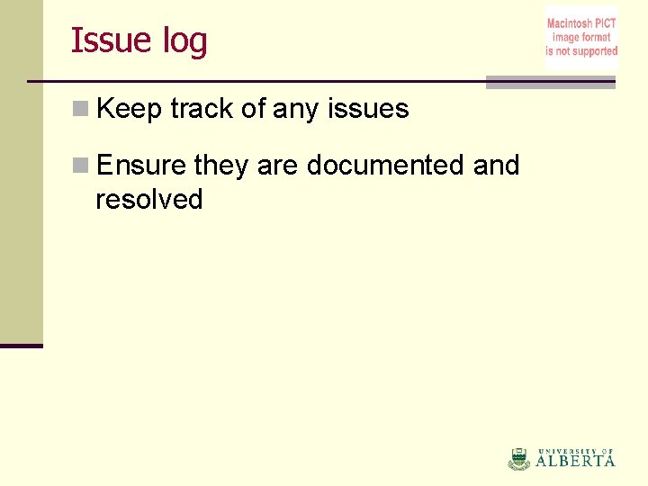 Issue log n Keep track of any issues n Ensure they are documented and