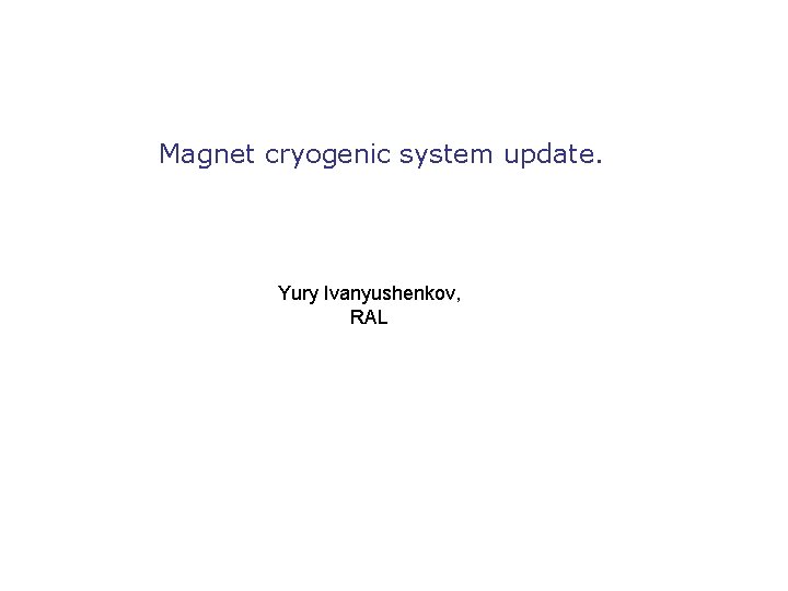 Magnet cryogenic system update. Yury Ivanyushenkov, RAL 