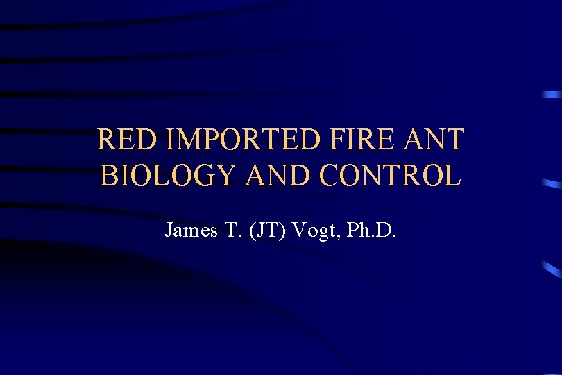 RED IMPORTED FIRE ANT BIOLOGY AND CONTROL James T. (JT) Vogt, Ph. D. 