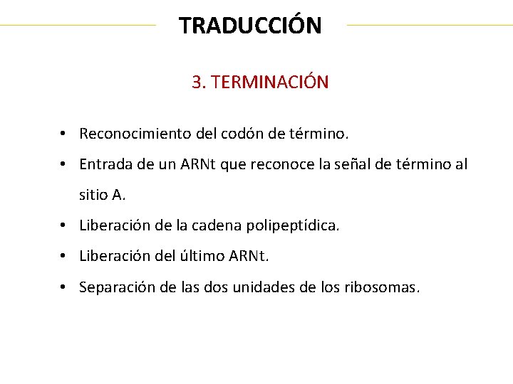 TRADUCCIÓN 3. TERMINACIÓN • Reconocimiento del codón de término. • Entrada de un ARNt