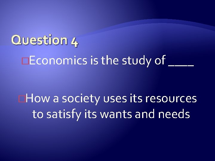 Question 4 �Economics is the study of ____ �How a society uses its resources