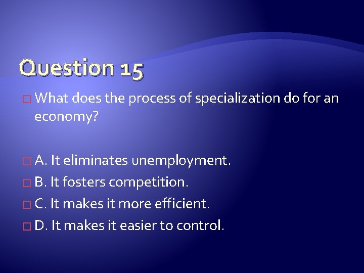 Question 15 � What does the process of specialization do for an economy? �