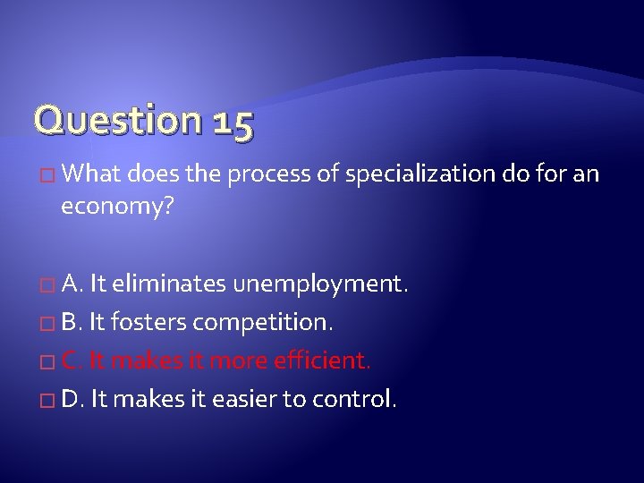 Question 15 � What does the process of specialization do for an economy? �