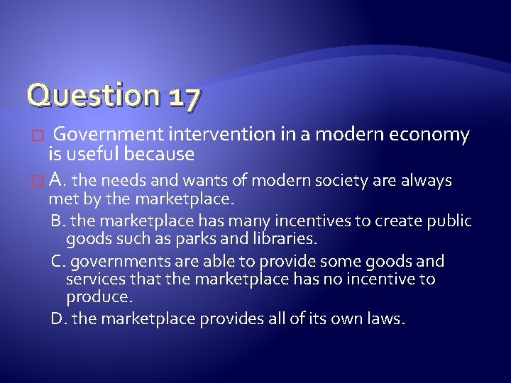 Question 17 Government intervention in a modern economy is useful because � A. the