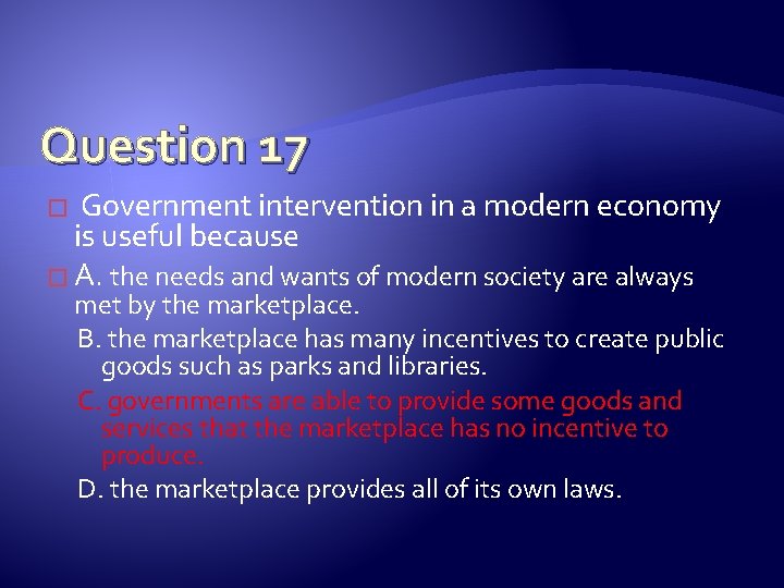 Question 17 Government intervention in a modern economy is useful because � A. the