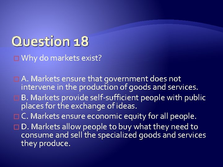 Question 18 � Why do markets exist? � A. Markets ensure that government does