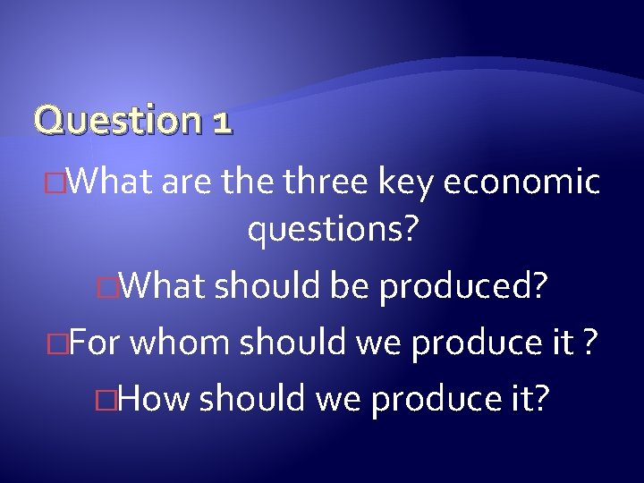 Question 1 �What are three key economic questions? �What should be produced? �For whom