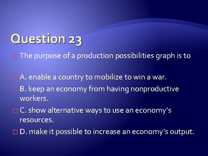 Question 23 � The purpose of a production possibilities graph is to � A.