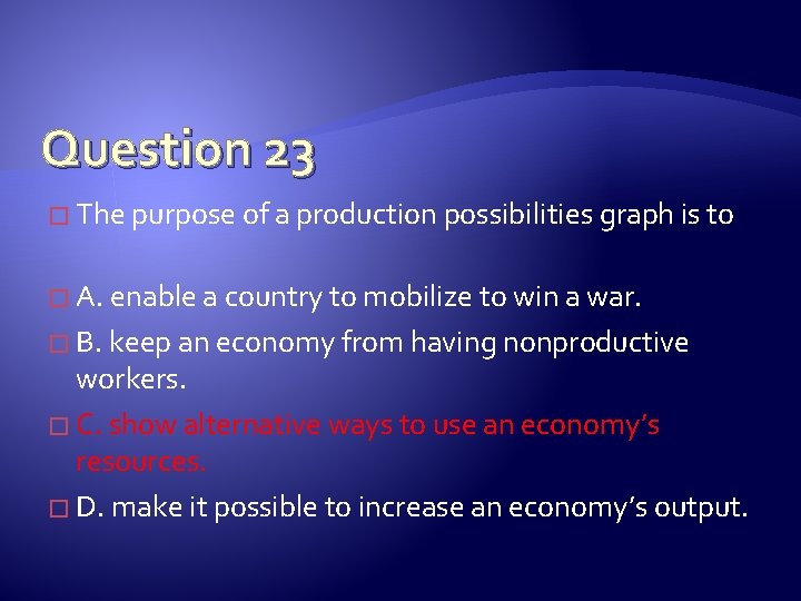 Question 23 � The purpose of a production possibilities graph is to � A.