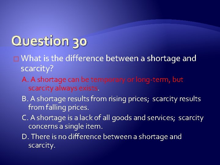 Question 30 � What is the difference between a shortage and scarcity? A. A