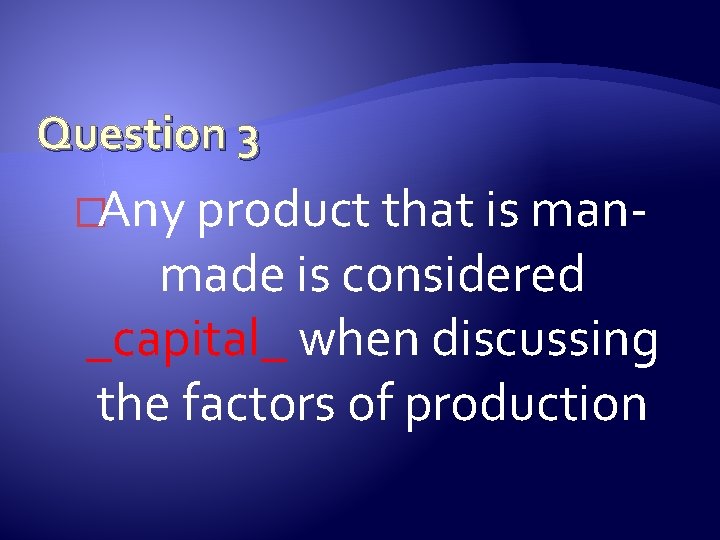 Question 3 �Any product that is man- made is considered _capital_ when discussing the