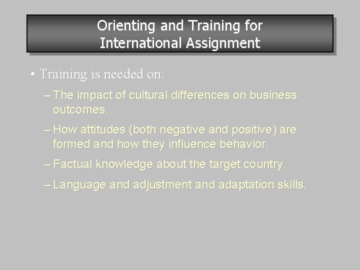 Orienting and Training for International Assignment • Training is needed on: – The impact