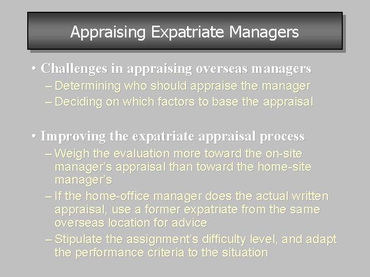 Appraising Expatriate Managers • Challenges in appraising overseas managers – Determining who should appraise