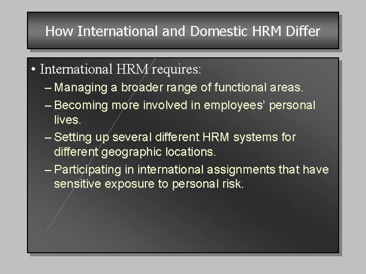 How International and Domestic HRM Differ • International HRM requires: – Managing a broader