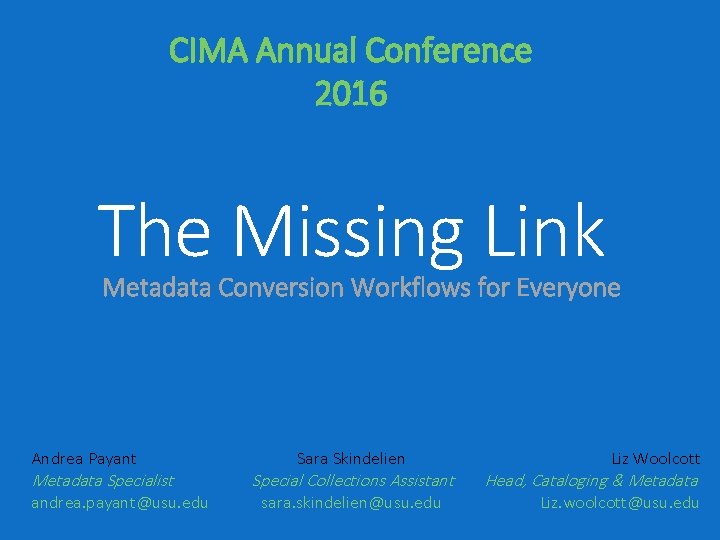 CIMA Annual Conference 2016 The Missing Link Metadata Conversion Workflows for Everyone Andrea Payant