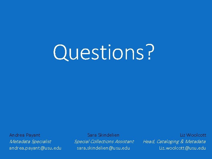 Questions? Andrea Payant Metadata Specialist andrea. payant@usu. edu Sara Skindelien Special Collections Assistant sara.