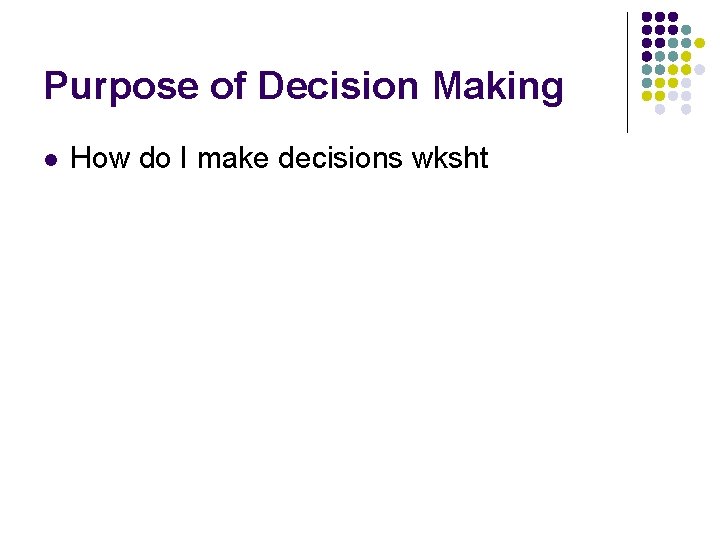 Purpose of Decision Making l How do I make decisions wksht 