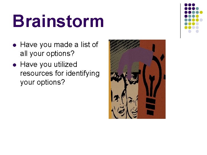 Brainstorm l l Have you made a list of all your options? Have you