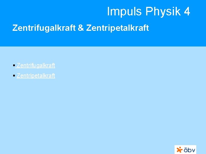 Impuls Physik 4 Zentrifugalkraft & Zentripetalkraft § Zentrifugalkraft § Zentripetalkraft 