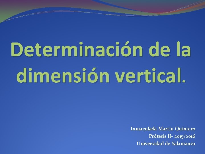 Determinación de la dimensión vertical. Inmaculada Martín Quintero Prótesis II- 2015/2016 Universidad de Salamanca