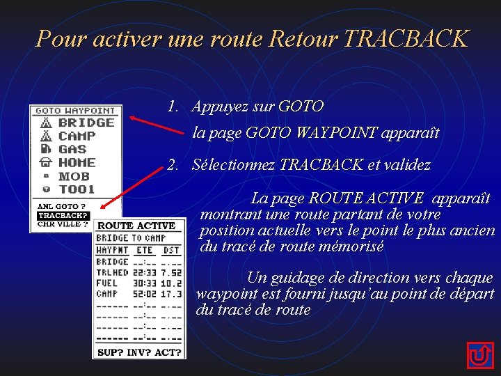 Pour activer une route Retour TRACBACK 1. Appuyez sur GOTO la page GOTO WAYPOINT