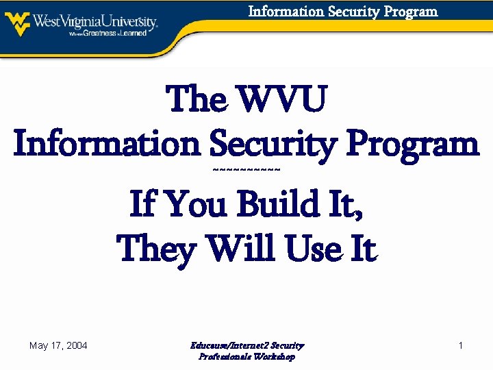 Information Security Program The WVU Information Security Program ~~~~~ If You Build It, They