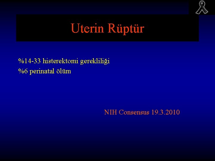 Uterin Rüptür %14 -33 histerektomi gerekliliği %6 perinatal ölüm NIH Consensus 19. 3. 2010