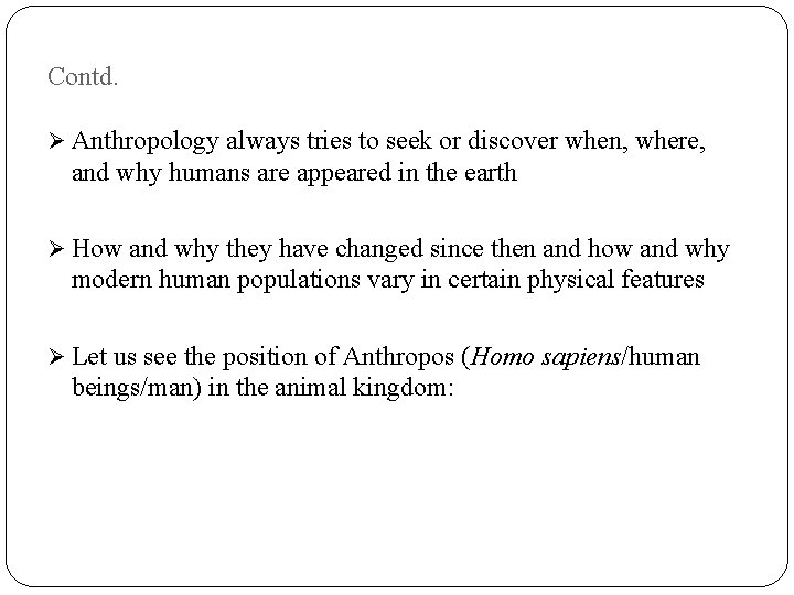 Contd. Ø Anthropology always tries to seek or discover when, where, and why humans