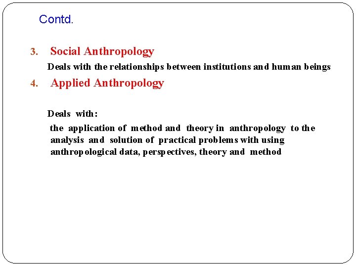 Contd. 3. Social Anthropology Deals with the relationships between institutions and human beings 4.