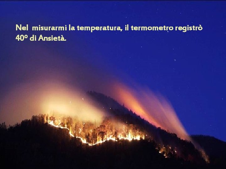 Nel misurarmi la temperatura, il termometro registrò 40º di Ansietà. 