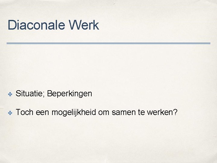 Diaconale Werk ✤ Situatie; Beperkingen ✤ Toch een mogelijkheid om samen te werken? 