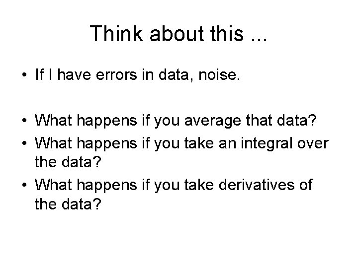 Think about this. . . • If I have errors in data, noise. •