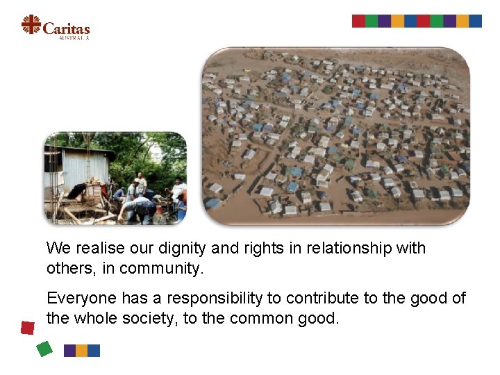 We realise our dignity and rights in relationship with others, in community. Everyone has