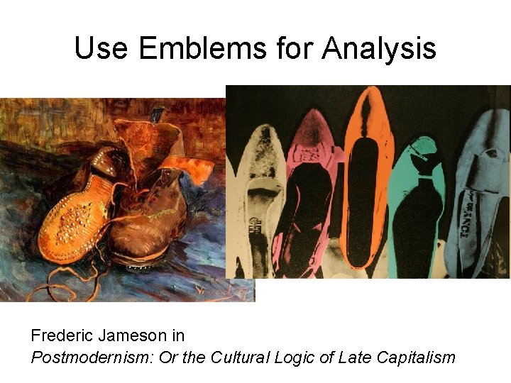 Use Emblems for Analysis Frederic Jameson in Postmodernism: Or the Cultural Logic of Late