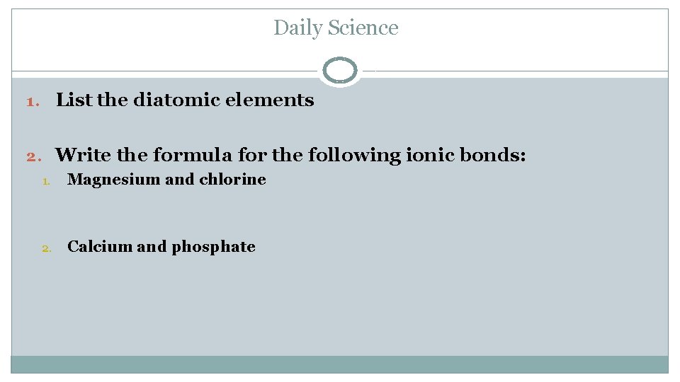 Daily Science 1. List the diatomic elements 2. Write the formula for the following