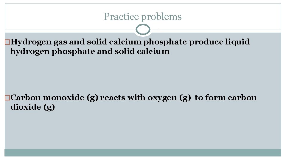 Practice problems �Hydrogen gas and solid calcium phosphate produce liquid hydrogen phosphate and solid