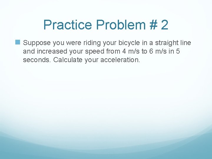 Practice Problem # 2 n Suppose you were riding your bicycle in a straight