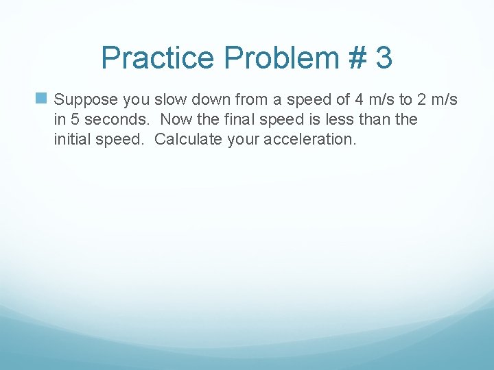 Practice Problem # 3 n Suppose you slow down from a speed of 4