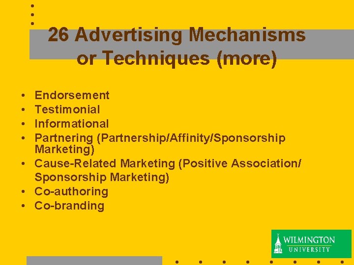 26 Advertising Mechanisms or Techniques (more) • • Endorsement Testimonial Informational Partnering (Partnership/Affinity/Sponsorship Marketing)