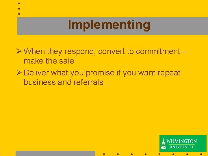 Implementing Ø When they respond, convert to commitment – make the sale Ø Deliver